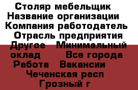 Столяр-мебельщик › Название организации ­ Компания-работодатель › Отрасль предприятия ­ Другое › Минимальный оклад ­ 1 - Все города Работа » Вакансии   . Чеченская респ.,Грозный г.